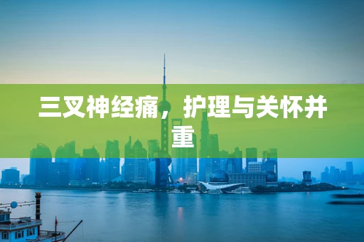 三叉神经痛，护理与关怀并重