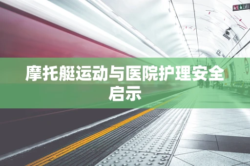 摩托艇运动与医院护理安全启示