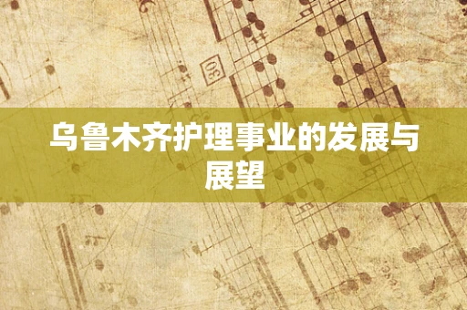 乌鲁木齐护理事业的发展与展望