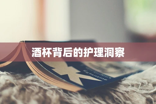 酒杯背后的护理洞察