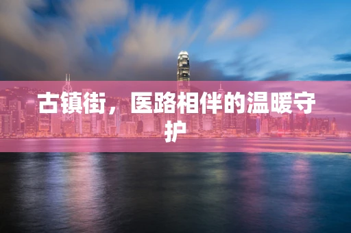 古镇街，医路相伴的温暖守护
