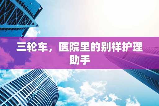 三轮车，医院里的别样护理助手