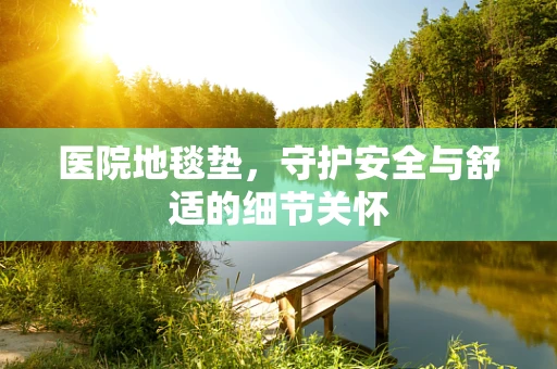 医院地毯垫，守护安全与舒适的细节关怀