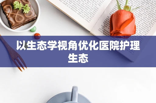 以生态学视角优化医院护理生态