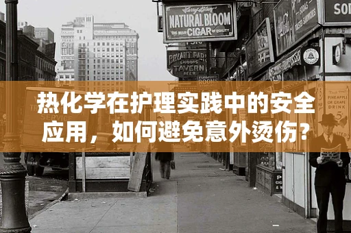 热化学在护理实践中的安全应用，如何避免意外烫伤？