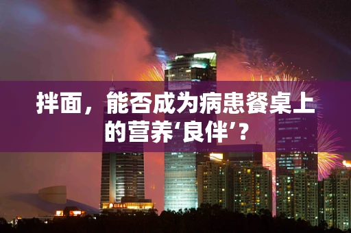 拌面，能否成为病患餐桌上的营养‘良伴’？