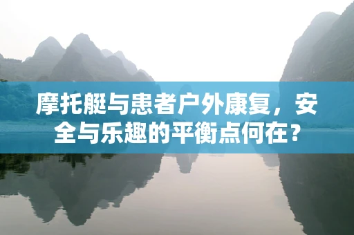 摩托艇与患者户外康复，安全与乐趣的平衡点何在？