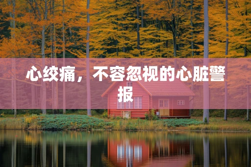 心绞痛，不容忽视的心脏警报