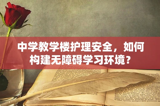 中学教学楼护理安全，如何构建无障碍学习环境？