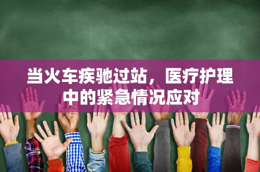 当火车疾驰过站，医疗护理中的紧急情况应对
