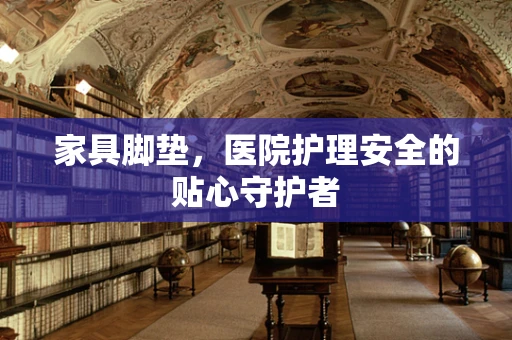 家具脚垫，医院护理安全的贴心守护者