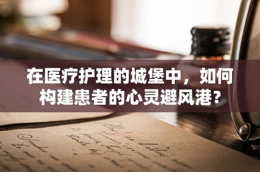 在医疗护理的城堡中，如何构建患者的心灵避风港？