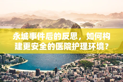 永城事件后的反思，如何构建更安全的医院护理环境？