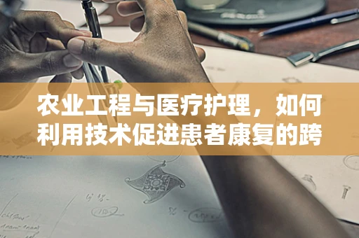 农业工程与医疗护理，如何利用技术促进患者康复的跨界思考？