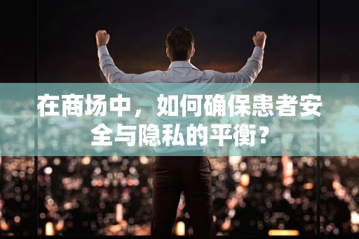 在商场中，如何确保患者安全与隐私的平衡？