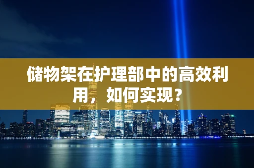 储物架在护理部中的高效利用，如何实现？