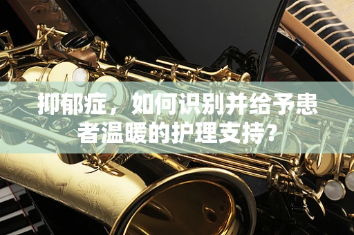 抑郁症，如何识别并给予患者温暖的护理支持？