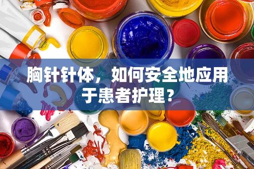胸针针体，如何安全地应用于患者护理？