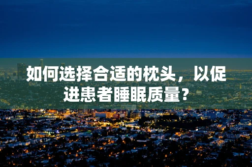 如何选择合适的枕头，以促进患者睡眠质量？