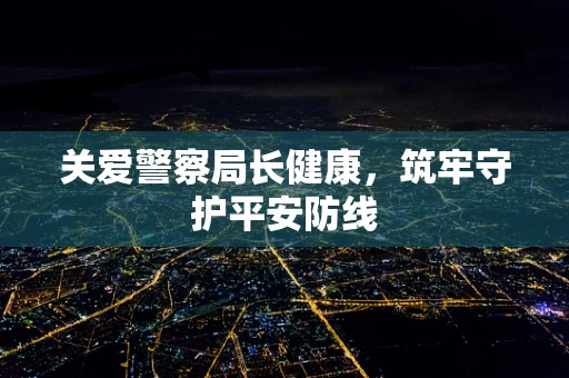 关爱警察局长健康，筑牢守护平安防线