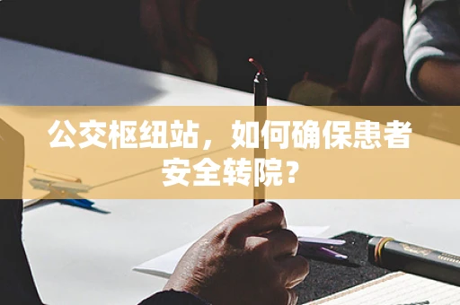 公交枢纽站，如何确保患者安全转院？