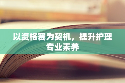 以资格赛为契机，提升护理专业素养