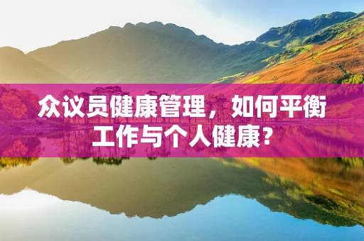 众议员健康管理，如何平衡工作与个人健康？