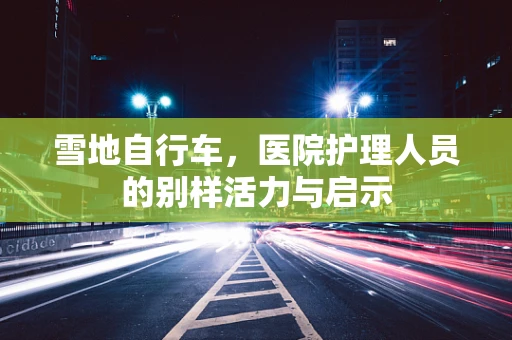 雪地自行车，医院护理人员的别样活力与启示