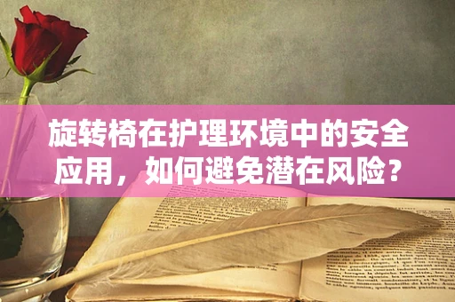 旋转椅在护理环境中的安全应用，如何避免潜在风险？