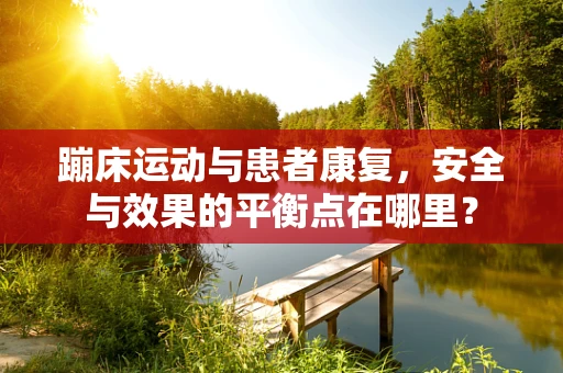 蹦床运动与患者康复，安全与效果的平衡点在哪里？