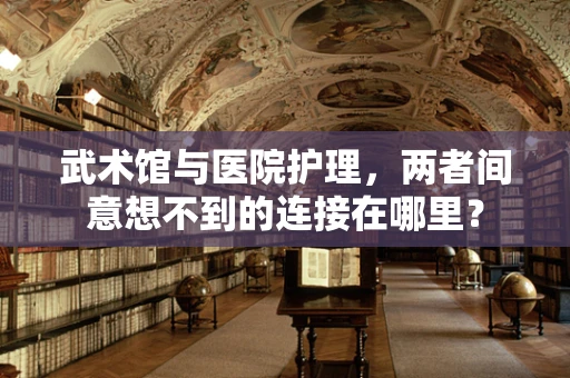 武术馆与医院护理，两者间意想不到的连接在哪里？