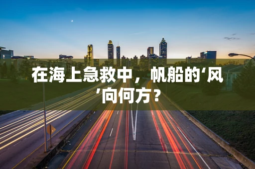 在海上急救中，帆船的‘风’向何方？