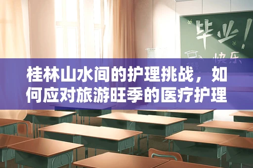 桂林山水间的护理挑战，如何应对旅游旺季的医疗护理需求？