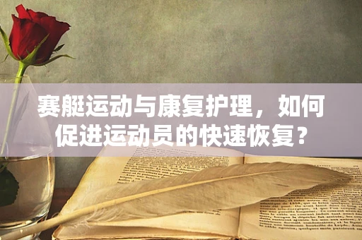 赛艇运动与康复护理，如何促进运动员的快速恢复？
