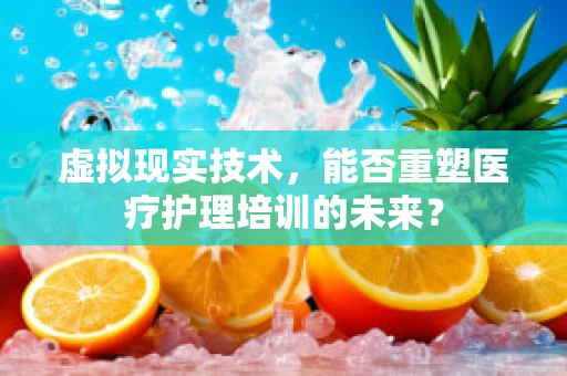虚拟现实技术，能否重塑医疗护理培训的未来？