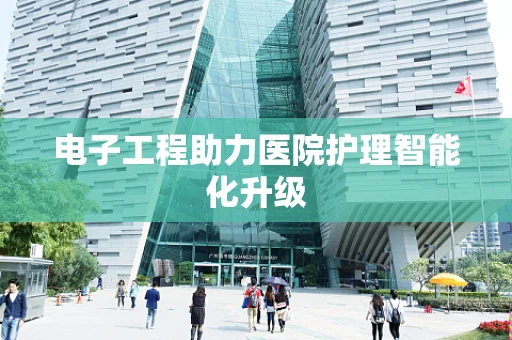 电子工程助力医院护理智能化升级