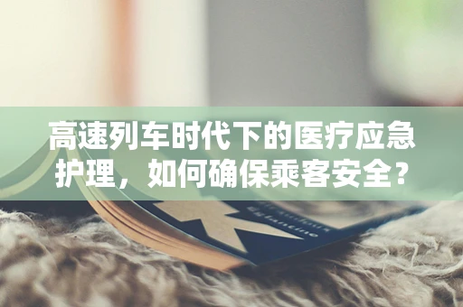 高速列车时代下的医疗应急护理，如何确保乘客安全？