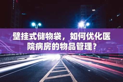壁挂式储物袋，如何优化医院病房的物品管理？