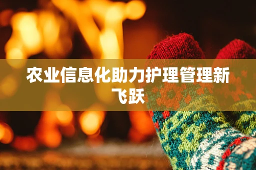 农业信息化助力护理管理新飞跃