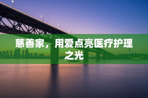 慈善家，用爱点亮医疗护理之光