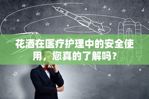 花洒在医疗护理中的安全使用，您真的了解吗？