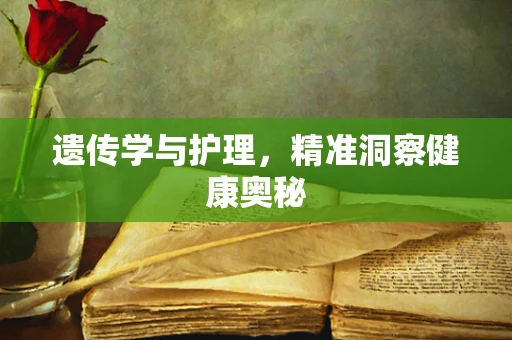 遗传学与护理，精准洞察健康奥秘
