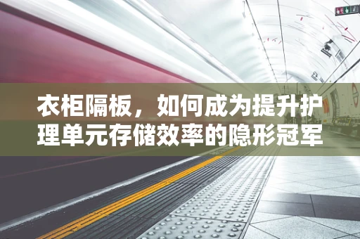 衣柜隔板，如何成为提升护理单元存储效率的隐形冠军？