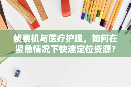 侦察机与医疗护理，如何在紧急情况下快速定位资源？