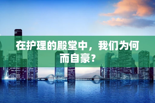 在护理的殿堂中，我们为何而自豪？