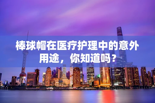 棒球帽在医疗护理中的意外用途，你知道吗？