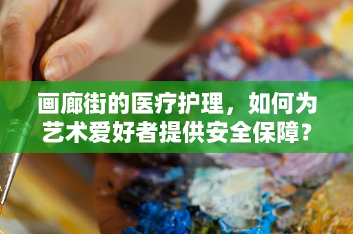 画廊街的医疗护理，如何为艺术爱好者提供安全保障？