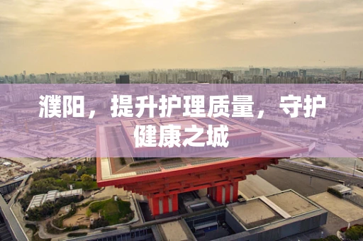 濮阳，提升护理质量，守护健康之城