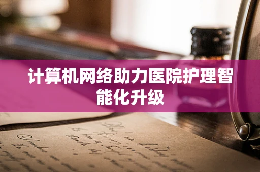 计算机网络助力医院护理智能化升级