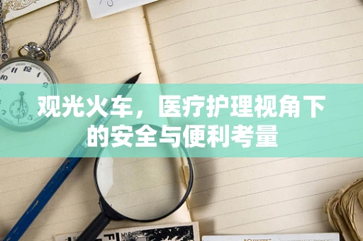 观光火车，医疗护理视角下的安全与便利考量